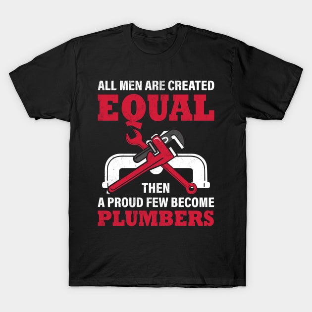 All Men are Created Equal Then a Proud Few Become Plumbers T-Shirt by Daily Art